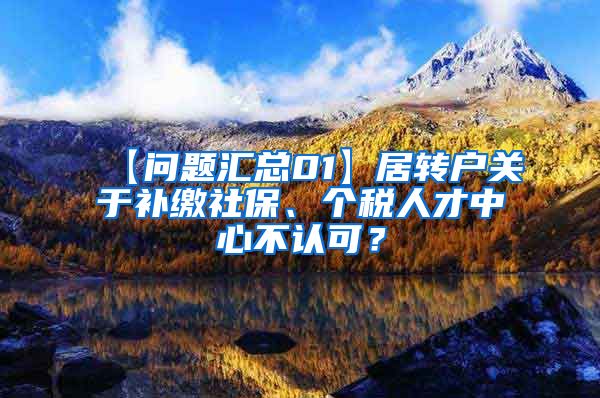 【问题汇总01】居转户关于补缴社保、个税人才中心不认可？