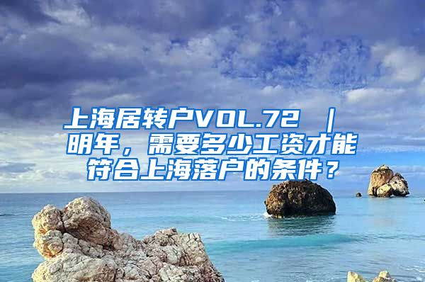 上海居转户VOL.72 ｜ 明年，需要多少工资才能符合上海落户的条件？