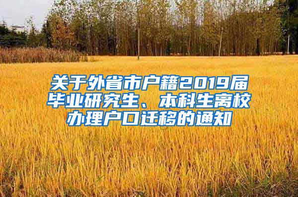 关于外省市户籍2019届毕业研究生、本科生离校办理户口迁移的通知