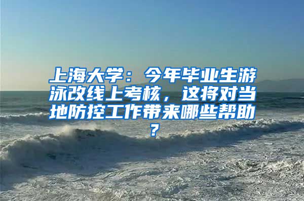 上海大学：今年毕业生游泳改线上考核，这将对当地防控工作带来哪些帮助？