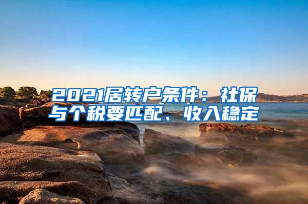 2021居转户条件：社保与个税要匹配、收入稳定