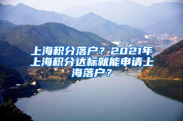 上海积分落户？2021年上海积分达标就能申请上海落户？