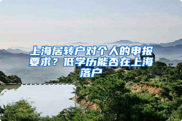 上海居转户对个人的申报要求？低学历能否在上海落户