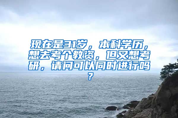 现在是31岁，本科学历，想去考个教资，但又想考研，请问可以同时进行吗？