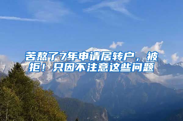 苦熬了7年申请居转户，被拒！只因不注意这些问题