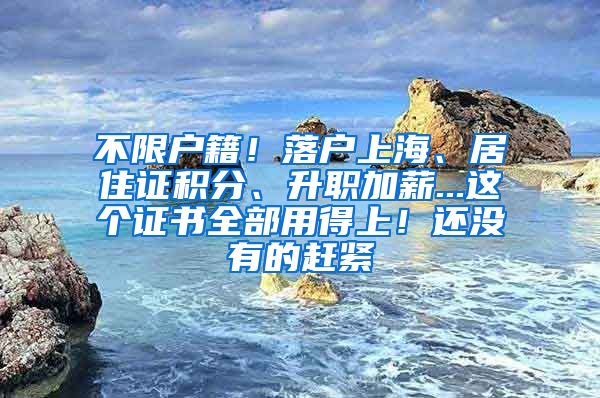 不限户籍！落户上海、居住证积分、升职加薪...这个证书全部用得上！还没有的赶紧