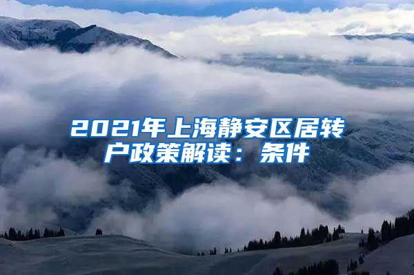 2021年上海静安区居转户政策解读：条件