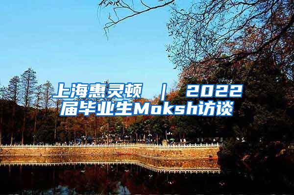 上海惠灵顿 ｜ 2022届毕业生Moksh访谈