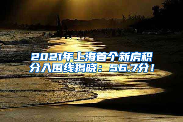 2021年上海首个新房积分入围线揭晓：56.7分！