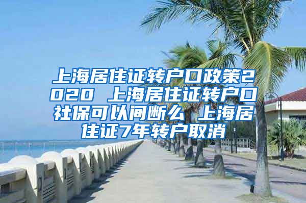 上海居住证转户口政策2020 上海居住证转户口社保可以间断么 上海居住证7年转户取消