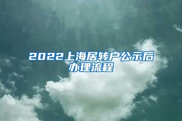 2022上海居转户公示后办理流程
