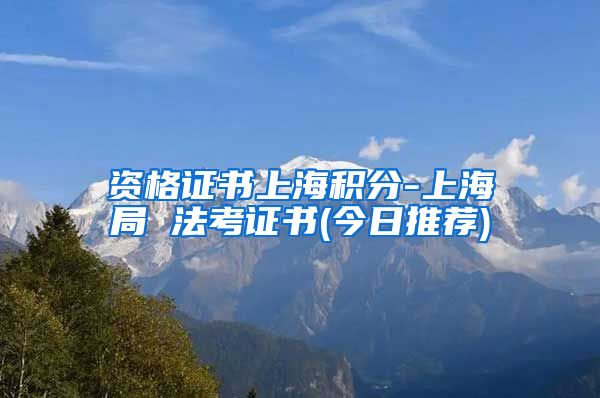 资格证书上海积分-上海局 法考证书(今日推荐)