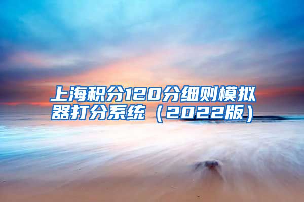 上海积分120分细则模拟器打分系统（2022版）