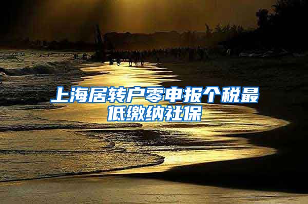 上海居转户零申报个税最低缴纳社保