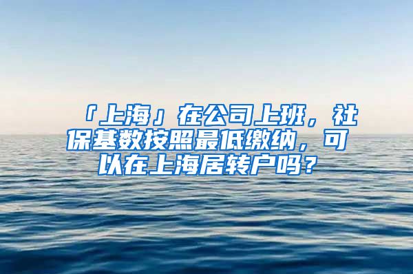 「上海」在公司上班，社保基数按照最低缴纳，可以在上海居转户吗？