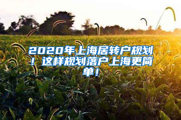 2020年上海居转户规划！这样规划落户上海更简单！