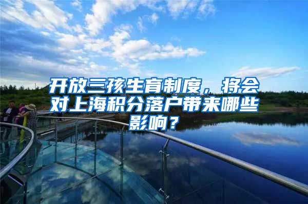 开放三孩生育制度，将会对上海积分落户带来哪些影响？