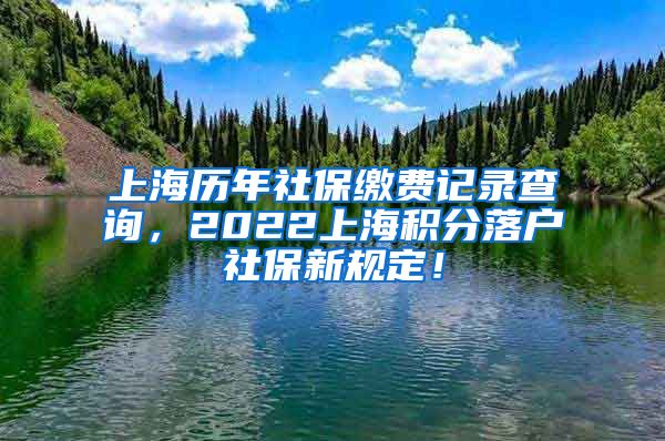 上海历年社保缴费记录查询，2022上海积分落户社保新规定！