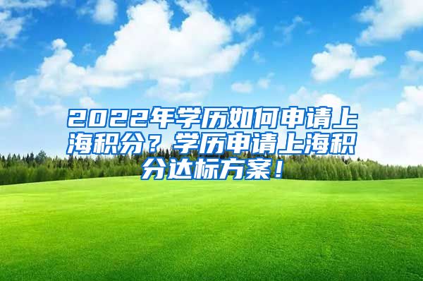 2022年学历如何申请上海积分？学历申请上海积分达标方案！