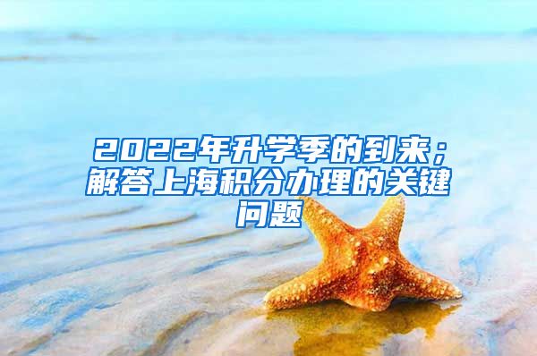 2022年升学季的到来；解答上海积分办理的关键问题