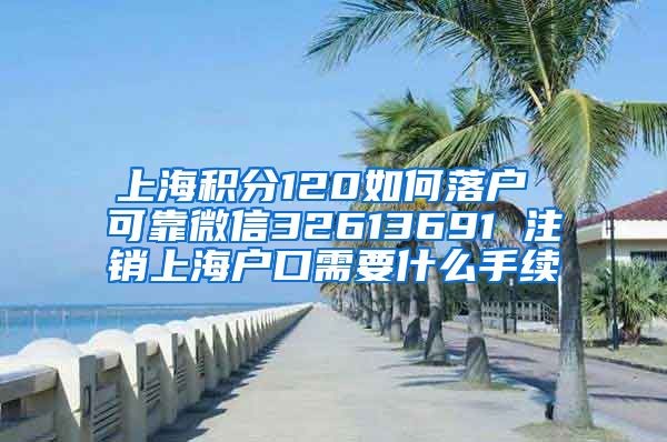 上海积分120如何落户 可靠微信32613691 注销上海户口需要什么手续