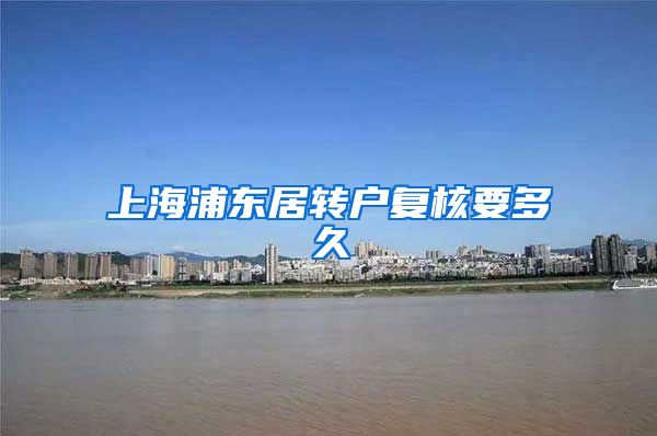 上海浦东居转户复核要多久