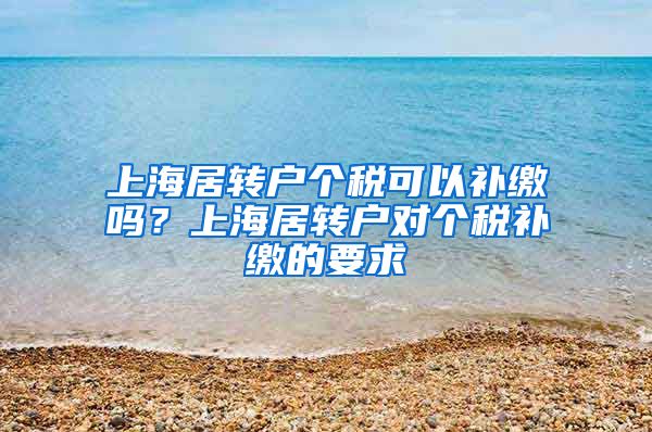 上海居转户个税可以补缴吗？上海居转户对个税补缴的要求