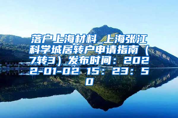落户上海材料_上海张江科学城居转户申请指南（7转3）发布时间：2022-01-02 15：23：50
