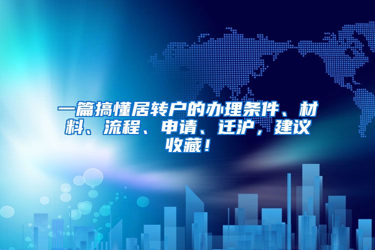 一篇搞懂居转户的办理条件、材料、流程、申请、迁沪，建议收藏！