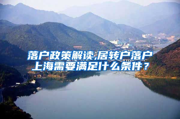 落户政策解读,居转户落户上海需要满足什么条件？