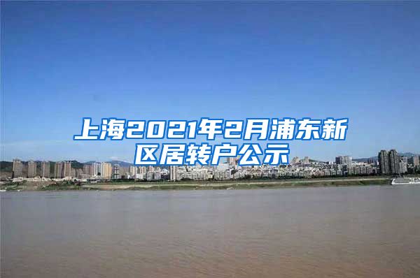 上海2021年2月浦东新区居转户公示