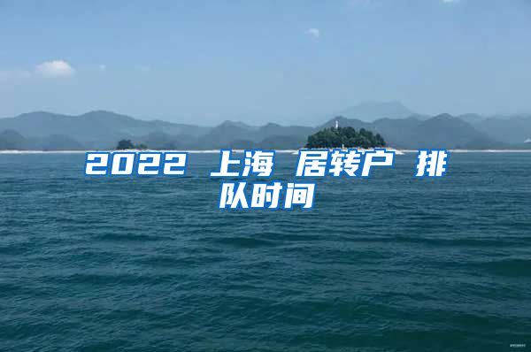 2022 上海 居转户 排队时间