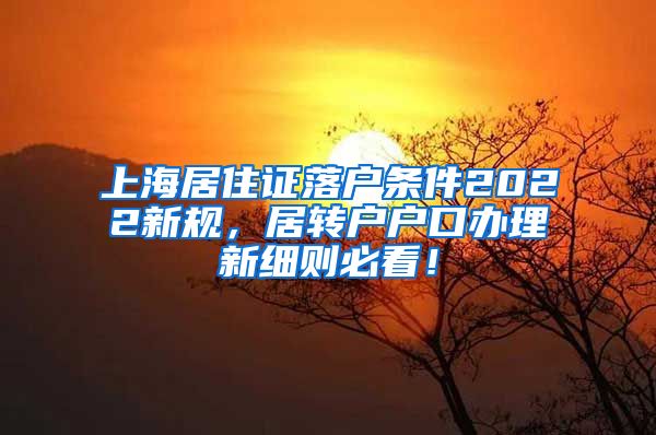 上海居住证落户条件2022新规，居转户户口办理新细则必看！