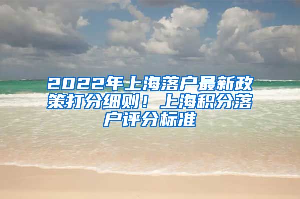 2022年上海落户最新政策打分细则！上海积分落户评分标准