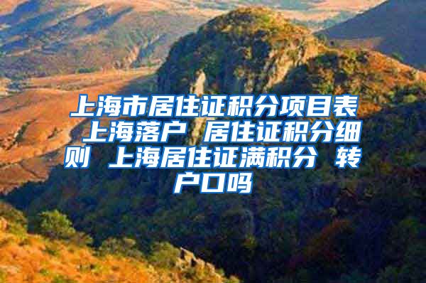 上海市居住证积分项目表 上海落户 居住证积分细则 上海居住证满积分 转户口吗