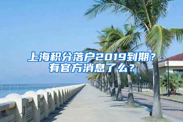 上海积分落户2019到期？有官方消息了么？