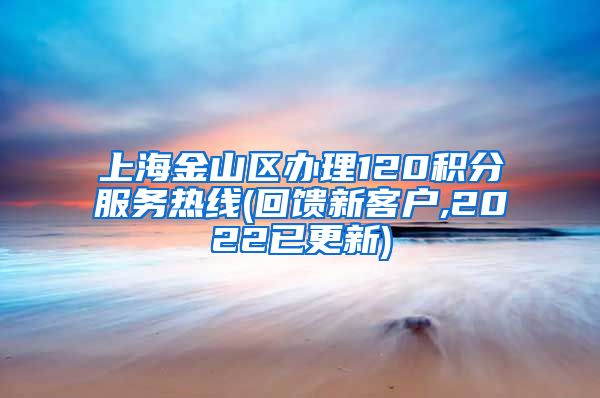 上海金山区办理120积分服务热线(回馈新客户,2022已更新)