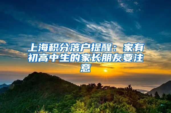 上海积分落户提醒：家有初高中生的家长朋友要注意