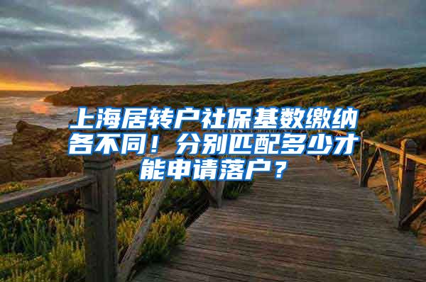 上海居转户社保基数缴纳各不同！分别匹配多少才能申请落户？