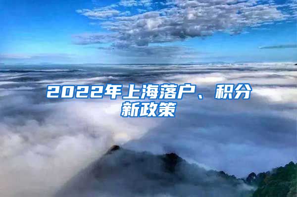 2022年上海落户、积分新政策