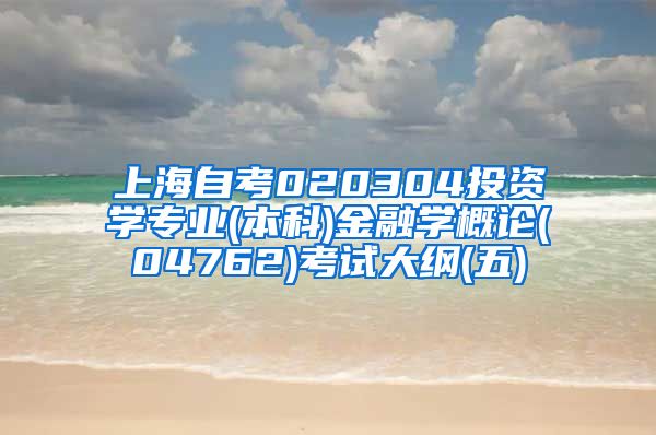 上海自考020304投资学专业(本科)金融学概论(04762)考试大纲(五)