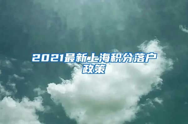 2021最新上海积分落户政策