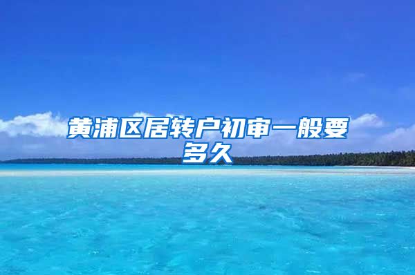 黄浦区居转户初审一般要多久