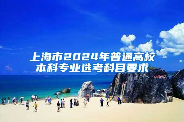 上海市2024年普通高校本科专业选考科目要求