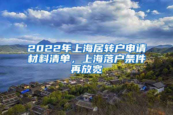 2022年上海居转户申请材料清单，上海落户条件再放宽