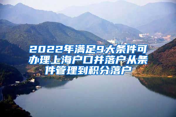 2022年满足9大条件可办理上海户口并落户从条件管理到积分落户
