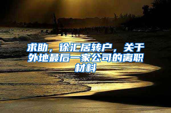 求助，徐汇居转户，关于外地最后一家公司的离职材料