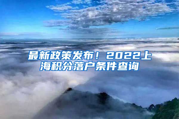 最新政策发布！2022上海积分落户条件查询