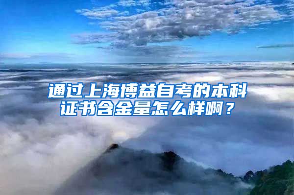 通过上海博益自考的本科证书含金量怎么样啊？