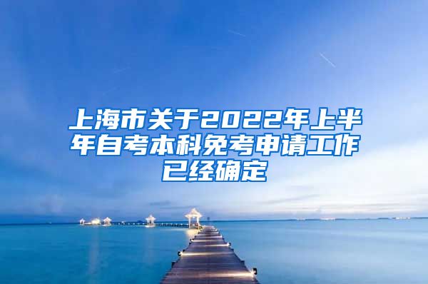 上海市关于2022年上半年自考本科免考申请工作已经确定